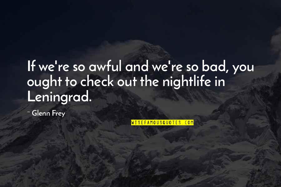 The Nightlife Quotes By Glenn Frey: If we're so awful and we're so bad,