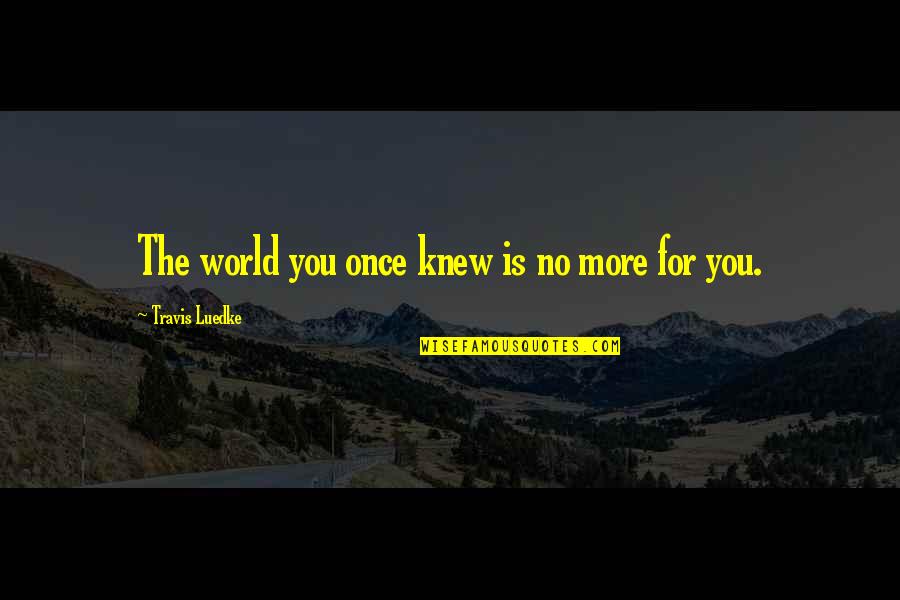 The Nightlife Quotes By Travis Luedke: The world you once knew is no more