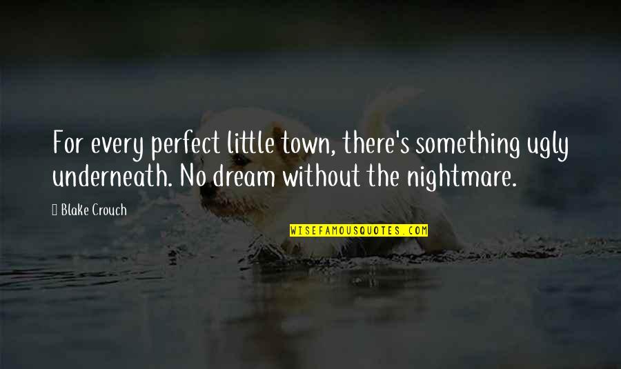 The Nightmare Is Over Quotes By Blake Crouch: For every perfect little town, there's something ugly The Nightmare Is Over Quotes By Blake Crouch: For every perfect little town, there's something ugly