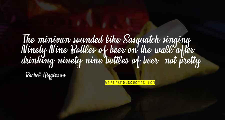 The Nine Quotes By Rachel Higginson: The minivan sounded like Sasquatch singing Ninety-Nine Bottles The Nine Quotes By Rachel Higginson: The minivan sounded like Sasquatch singing Ninety-Nine Bottles