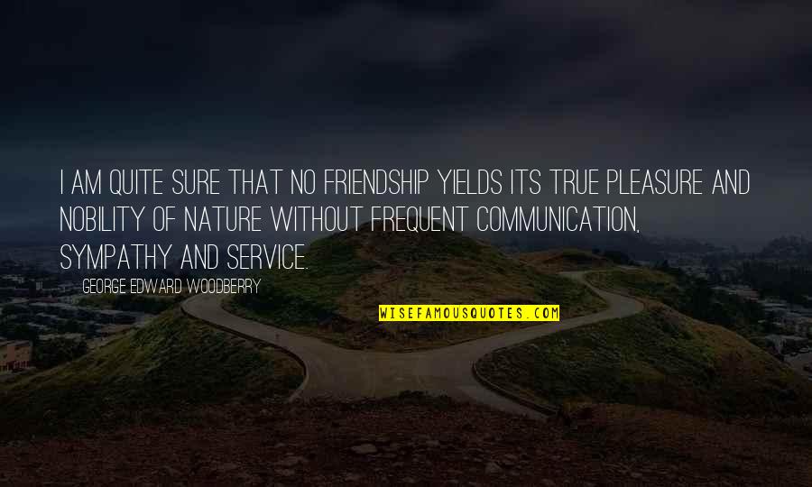 The Nobility Of Service Quotes By George Edward Woodberry: I am quite sure that no friendship yields