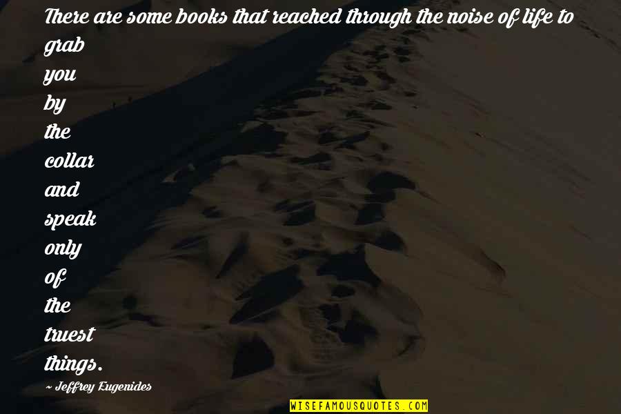 The Noise Of Life Quotes By Jeffrey Eugenides: There are some books that reached through the