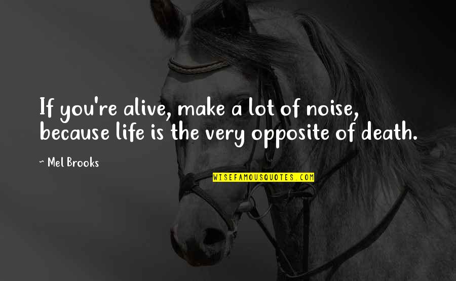 The Noise Of Life Quotes By Mel Brooks: If you're alive, make a lot of noise,