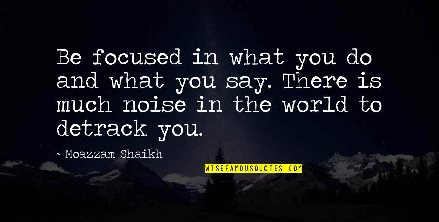 The Noise Of Life Quotes By Moazzam Shaikh: Be focused in what you do and what