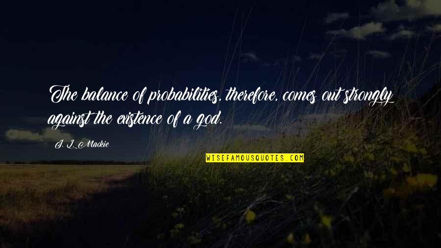 The Non Existence Of God Quotes By J. L. Mackie: The balance of probabilities, therefore, comes out strongly