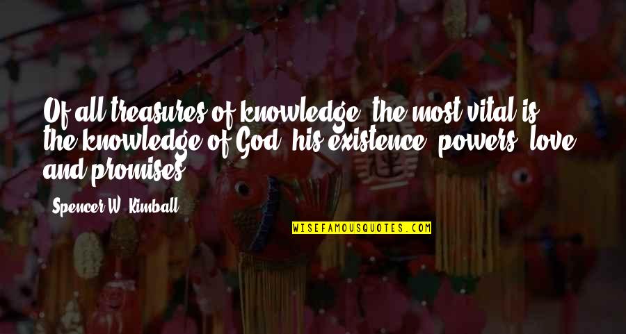 The Non Existence Of God Quotes By Spencer W. Kimball: Of all treasures of knowledge, the most vital