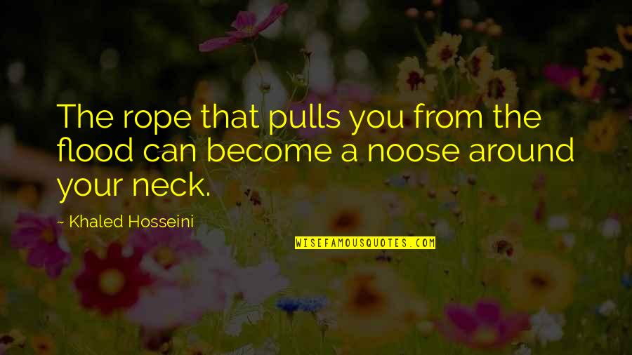 The Noose Quotes By Khaled Hosseini: The rope that pulls you from the flood