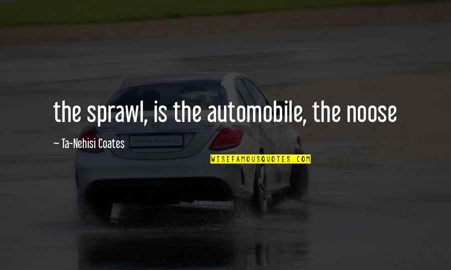 The Noose Quotes By Ta-Nehisi Coates: the sprawl, is the automobile, the noose The Noose Quotes By Ta-Nehisi Coates: the sprawl, is the automobile, the noose