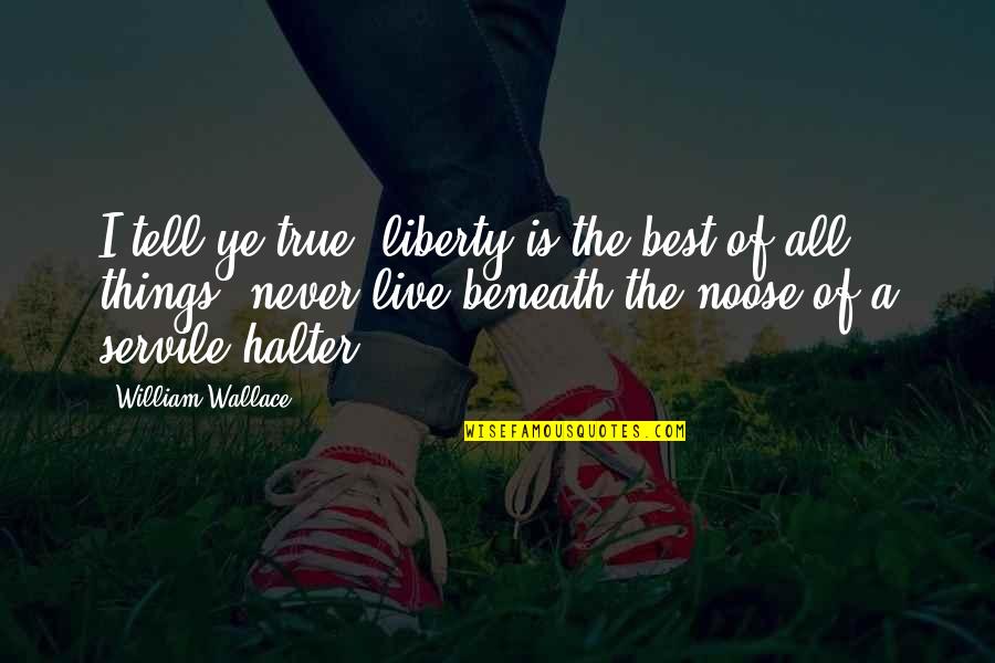The Noose Quotes By William Wallace: I tell ye true, liberty is the best The Noose Quotes By William Wallace: I tell ye true, liberty is the best