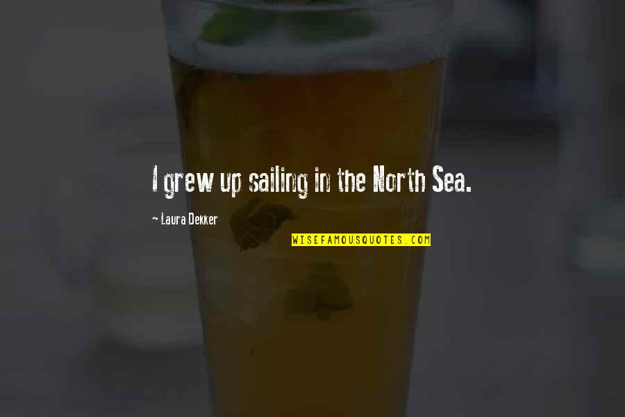 The North Sea Quotes By Laura Dekker: I grew up sailing in the North Sea.