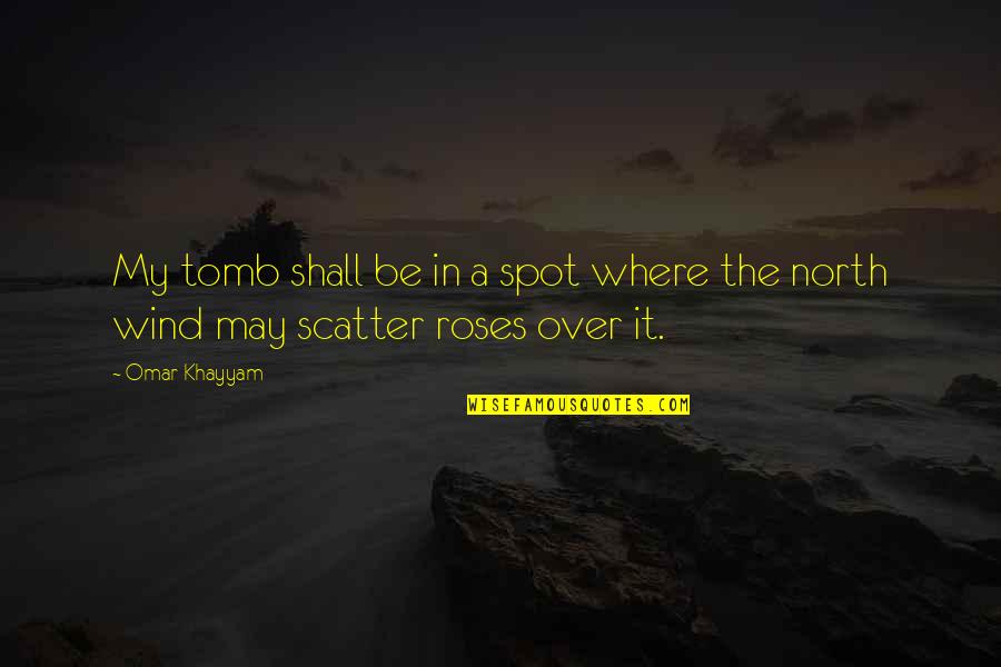 The North Wind Quotes By Omar Khayyam: My tomb shall be in a spot where