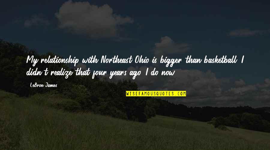 The Northeast Quotes By LeBron James: My relationship with Northeast Ohio is bigger than
