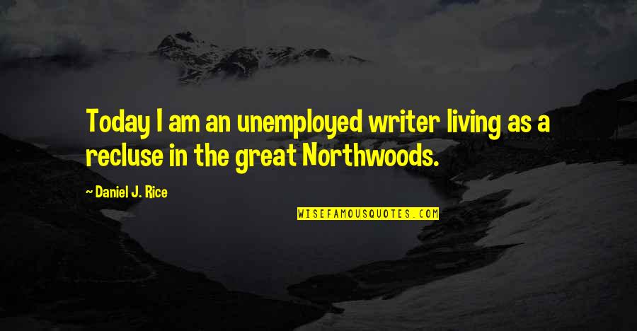 The Northwoods Quotes By Daniel J. Rice: Today I am an unemployed writer living as