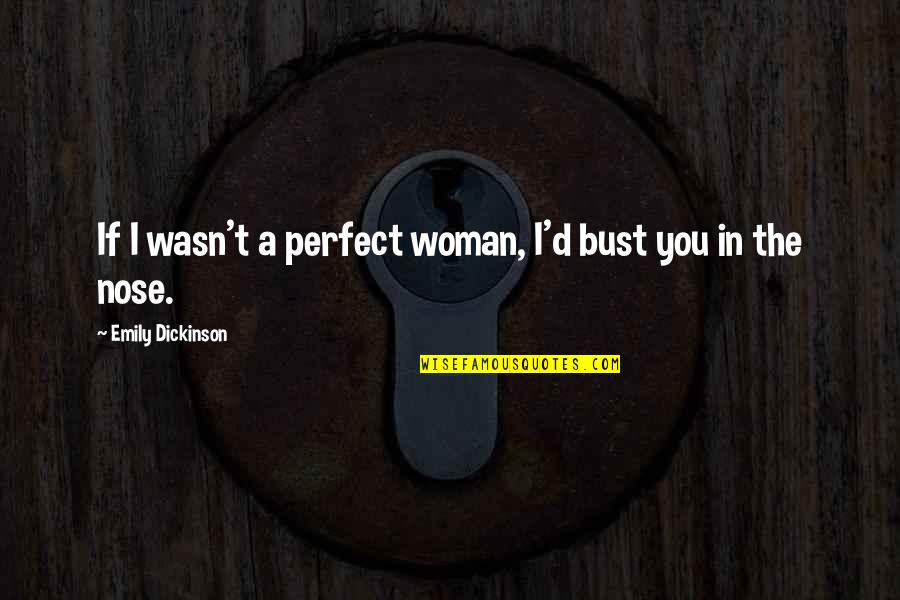 The Nose Quotes By Emily Dickinson: If I wasn't a perfect woman, I'd bust