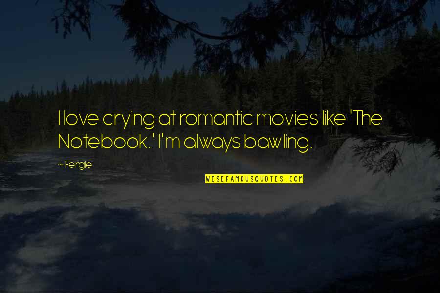 The Notebook Best Love Quotes By Fergie: I love crying at romantic movies like 'The