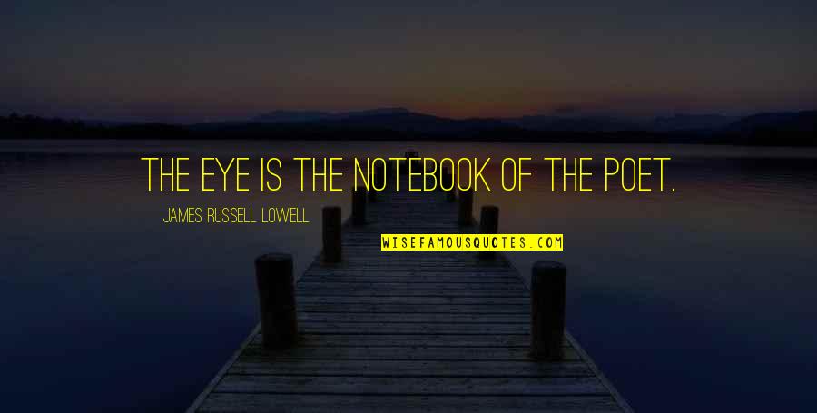 The Notebook Quotes By James Russell Lowell: The eye is the notebook of the poet.