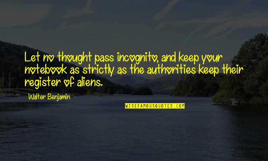 The Notebook Quotes By Walter Benjamin: Let no thought pass incognito, and keep your