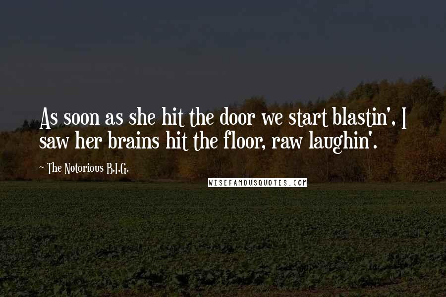 The Notorious B.I.G. quotes: As soon as she hit the door we start blastin', I saw her brains hit the floor, raw laughin'.