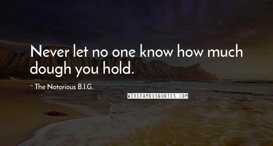The Notorious B.I.G. quotes: Never let no one know how much dough you hold.
