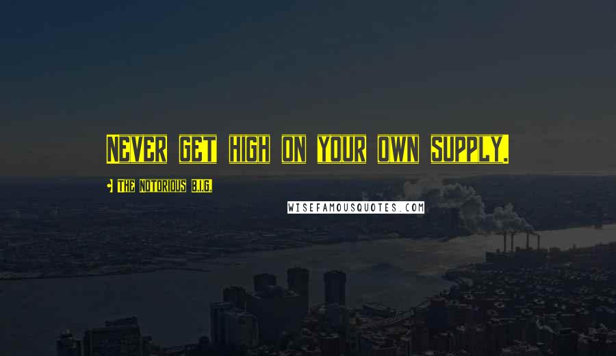 The Notorious B.I.G. quotes: Never get high on your own supply.