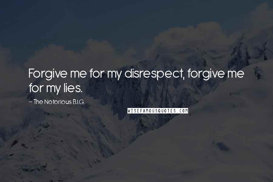 The Notorious B.I.G. quotes: Forgive me for my disrespect, forgive me for my lies.