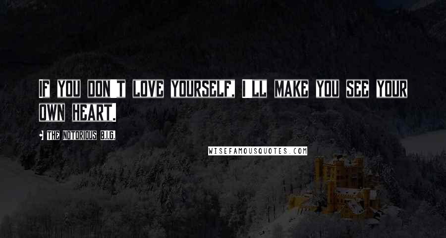 The Notorious B.I.G. quotes: If you don't love yourself, I'll make you see your own heart.
