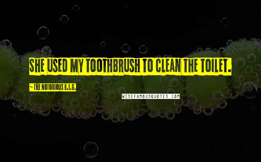 The Notorious B.I.G. quotes: She used my toothbrush to clean the toilet.