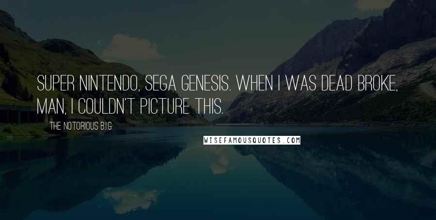 The Notorious B.I.G. quotes: Super Nintendo, Sega Genesis. When I was dead broke, man, I couldn't picture this.