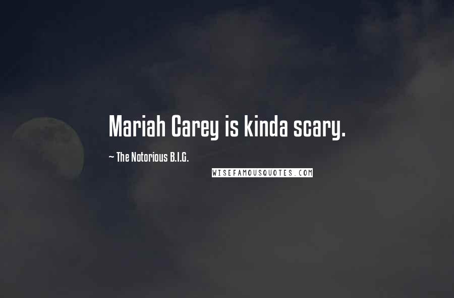 The Notorious B.I.G. quotes: Mariah Carey is kinda scary.