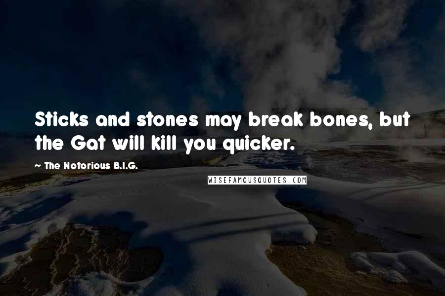 The Notorious B.I.G. quotes: Sticks and stones may break bones, but the Gat will kill you quicker.