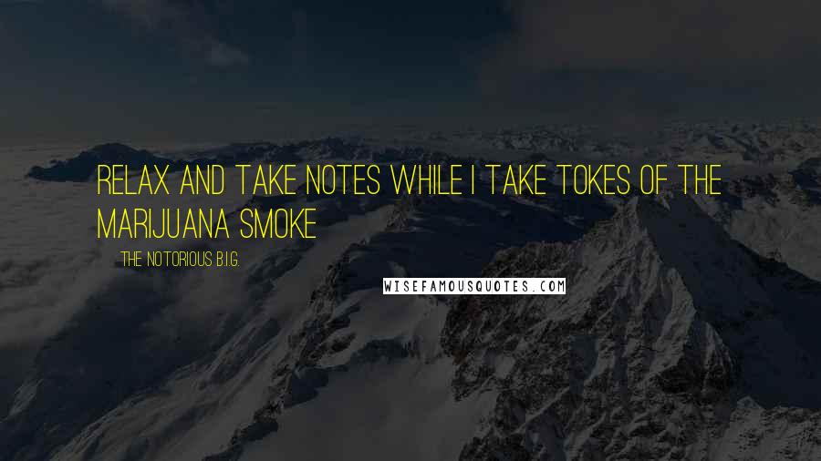 The Notorious B.I.G. quotes: Relax and take notes while I take tokes of the marijuana smoke