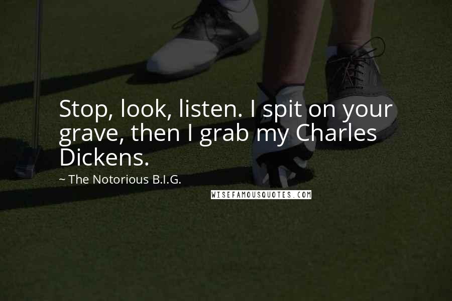 The Notorious B.I.G. quotes: Stop, look, listen. I spit on your grave, then I grab my Charles Dickens.