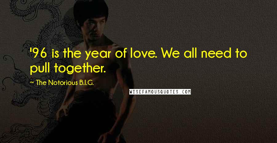 The Notorious B.I.G. quotes: '96 is the year of love. We all need to pull together.