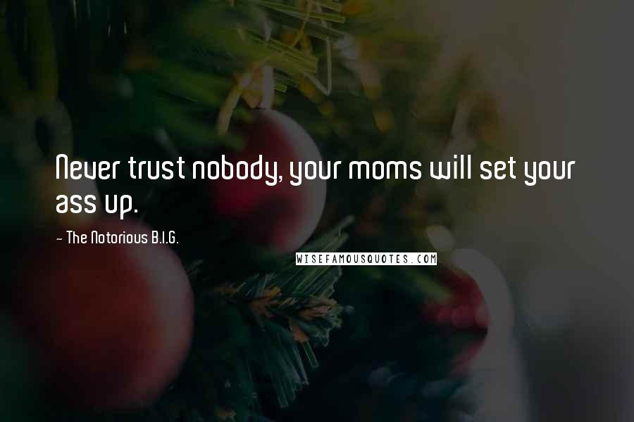 The Notorious B.I.G. quotes: Never trust nobody, your moms will set your ass up.