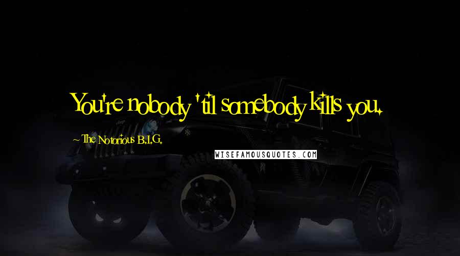 The Notorious B.I.G. quotes: You're nobody 'til somebody kills you.