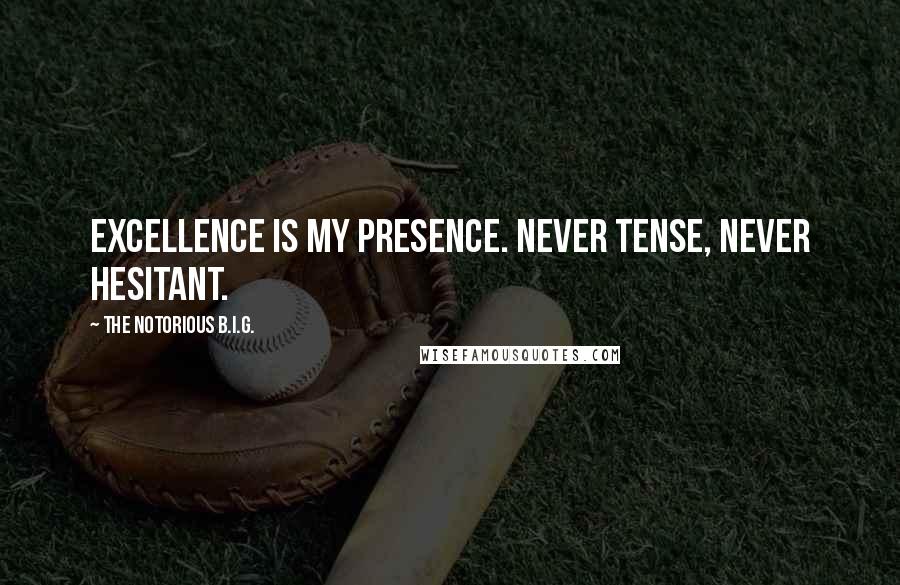 The Notorious B.I.G. quotes: Excellence is my presence. Never tense, never hesitant.