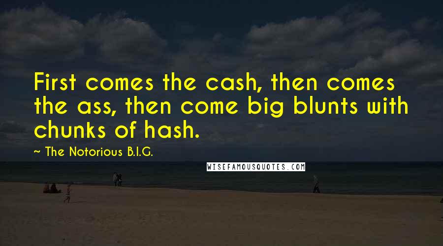 The Notorious B.I.G. quotes: First comes the cash, then comes the ass, then come big blunts with chunks of hash.