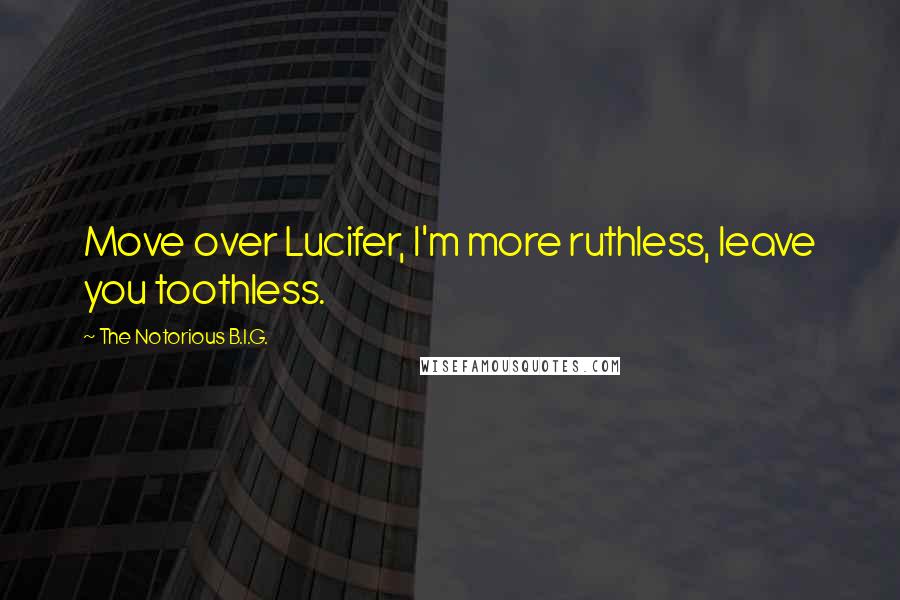 The Notorious B.I.G. quotes: Move over Lucifer, I'm more ruthless, leave you toothless.