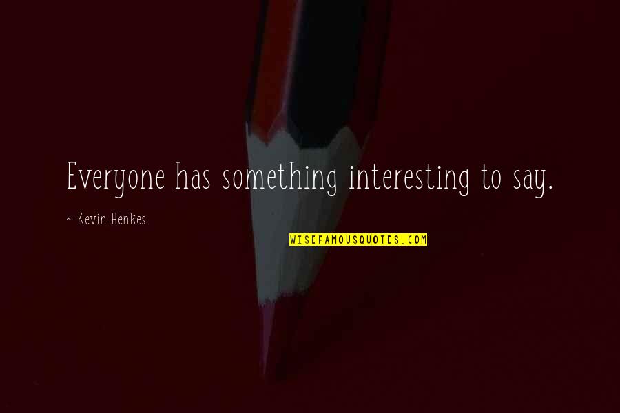 The Notting Hill Quotes By Kevin Henkes: Everyone has something interesting to say.