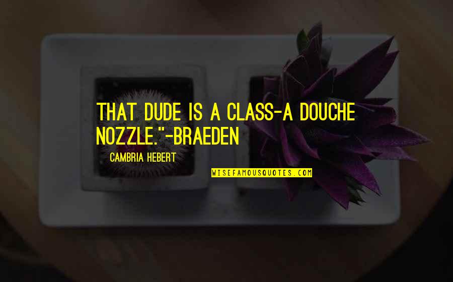 The Nozzle Quotes By Cambria Hebert: That dude is a class-A douche nozzle."-Braeden