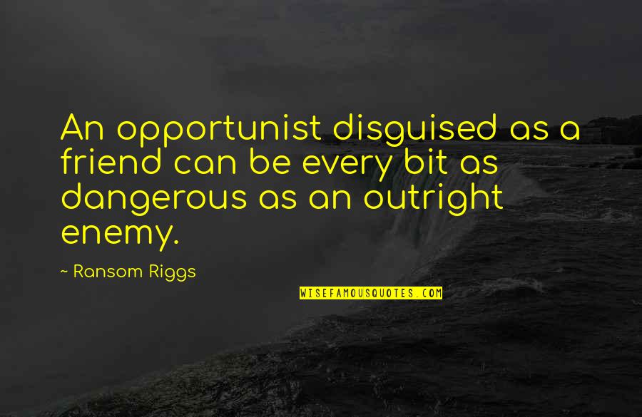 The Nozzle Quotes By Ransom Riggs: An opportunist disguised as a friend can be