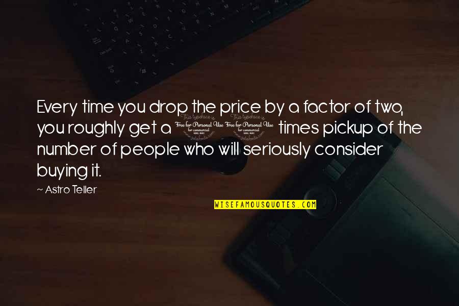 The Number 10 Quotes By Astro Teller: Every time you drop the price by a
