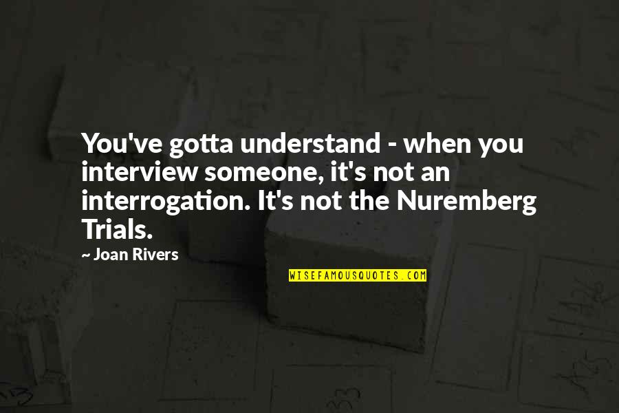 The Nuremberg Trials Quotes By Joan Rivers: You've gotta understand - when you interview someone,