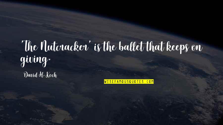 The Nutcracker Ballet Quotes By David H. Koch: 'The Nutcracker' is the ballet that keeps on