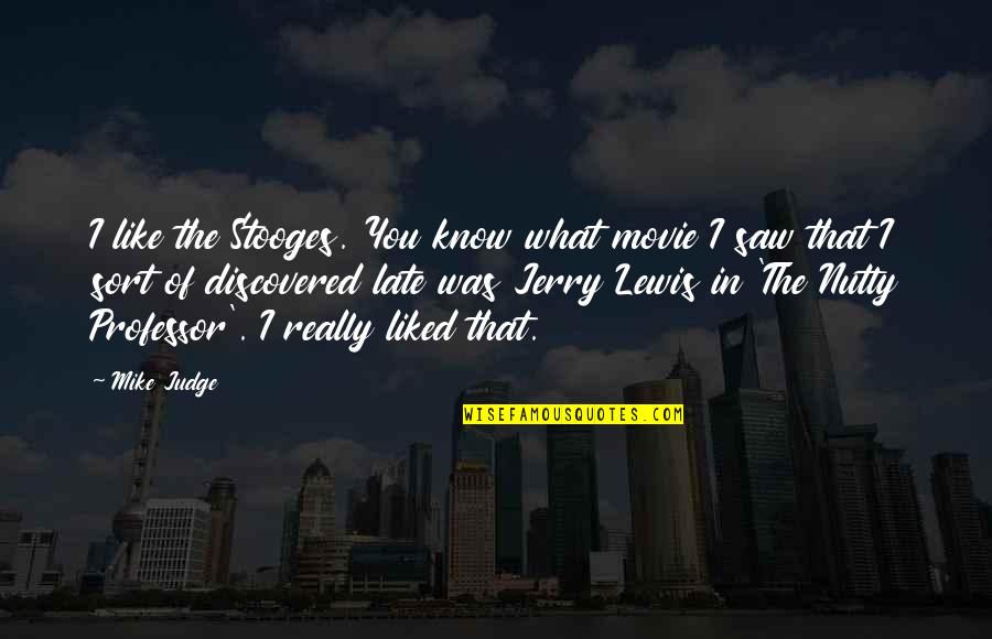 The Nutty Professor Quotes By Mike Judge: I like the Stooges. You know what movie The Nutty Professor Quotes By Mike Judge: I like the Stooges. You know what movie