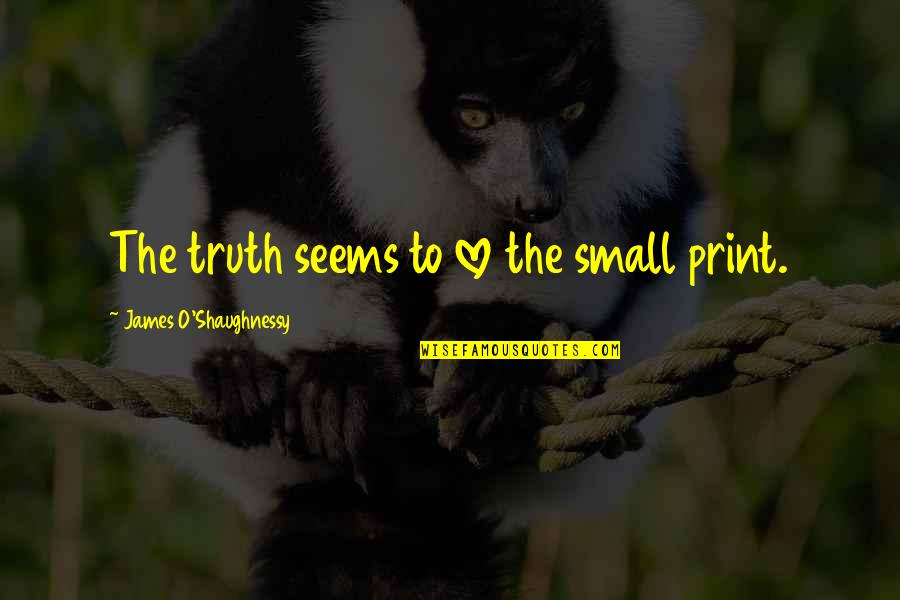 The O.c. Love Quotes By James O'Shaughnessy: The truth seems to love the small print. The O.c. Love Quotes By James O'Shaughnessy: The truth seems to love the small print.
