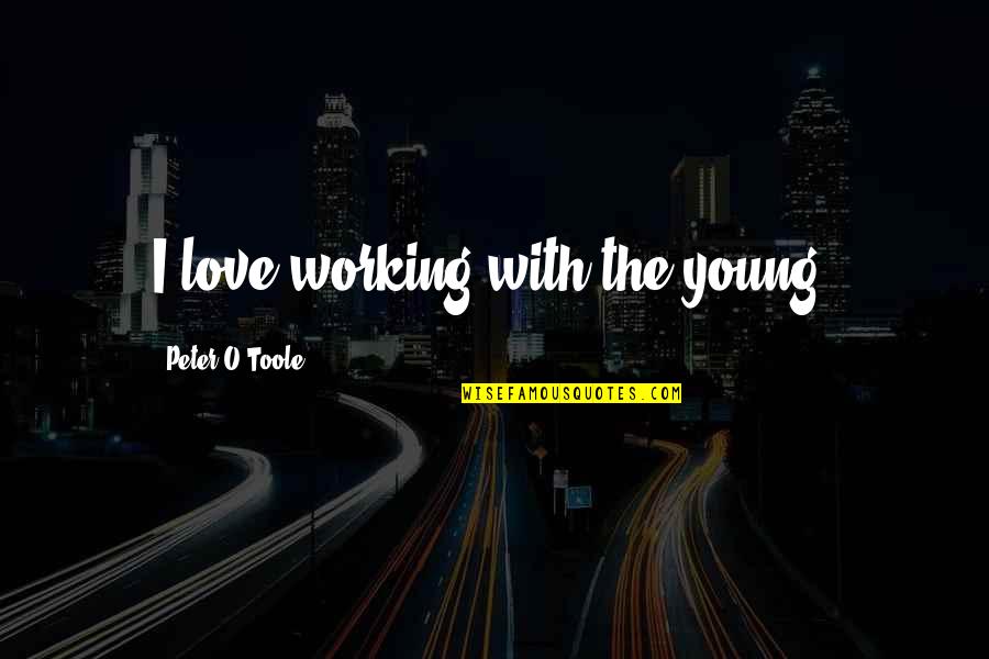 The O.c. Love Quotes By Peter O'Toole: I love working with the young. The O.c. Love Quotes By Peter O'Toole: I love working with the young.