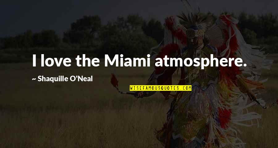 The O.c. Love Quotes By Shaquille O'Neal: I love the Miami atmosphere. The O.c. Love Quotes By Shaquille O'Neal: I love the Miami atmosphere.