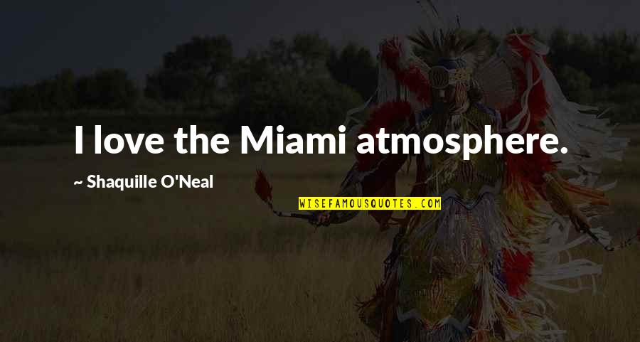 The O.c. Love Quotes By Shaquille O'Neal: I love the Miami atmosphere.