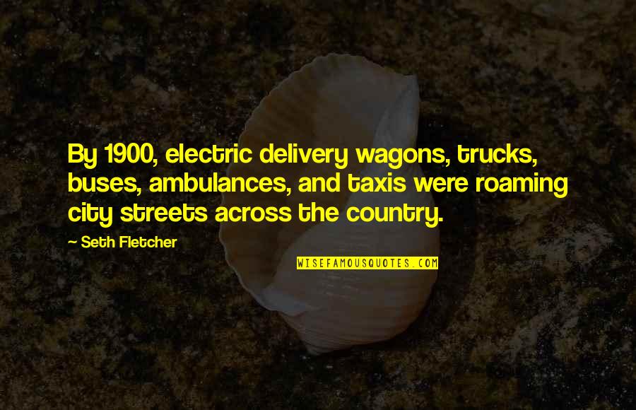 The O.c Seth Quotes By Seth Fletcher: By 1900, electric delivery wagons, trucks, buses, ambulances,